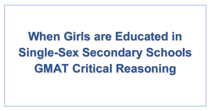 When Girls are Educated in Single-Sex Secondary Schools GMAT Critical Reasoning